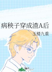 病秧子穿成渣A后