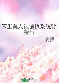 笨蛋美人被偏执系统背叛后