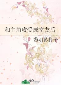 和主角攻受成室友后