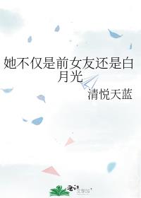 她不仅是前女友还是白月光