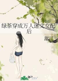 绿茶穿成万人迷文女配后