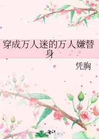 穿成万人迷的万人嫌替身