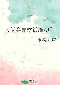 大佬穿成软饭渣A后